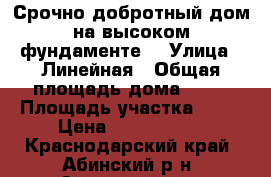 Срочно добротный дом на высоком фундаменте  › Улица ­ Линейная › Общая площадь дома ­ 60 › Площадь участка ­ 12 › Цена ­ 1 100 000 - Краснодарский край, Абинский р-н, Ахтырский пгт Недвижимость » Дома, коттеджи, дачи продажа   . Краснодарский край